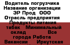 Водитель погрузчика › Название организации ­ ЭР-Прод, ООО › Отрасль предприятия ­ Продукты питания, табак › Минимальный оклад ­ 21 000 - Все города Работа » Вакансии   . Иркутская обл.,Иркутск г.